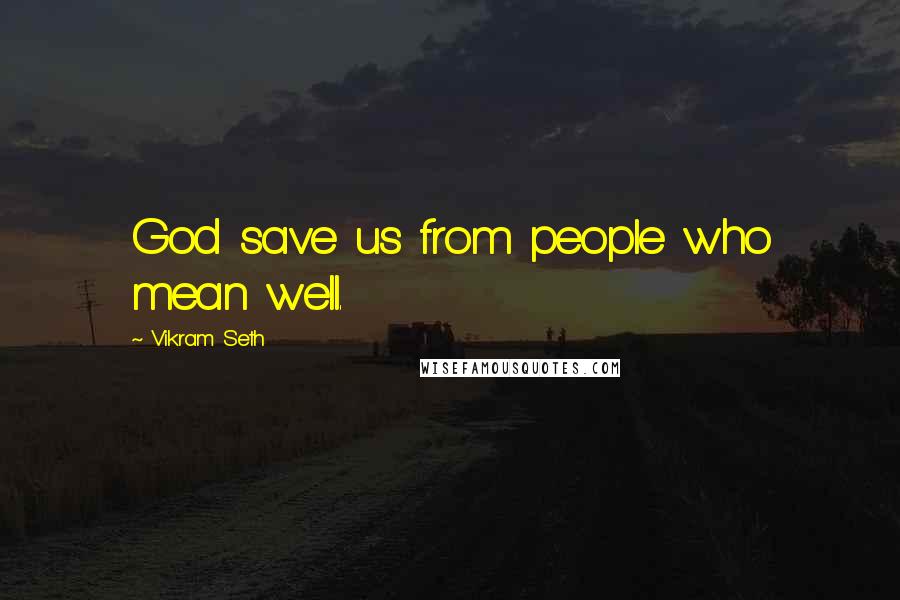 Vikram Seth Quotes: God save us from people who mean well.