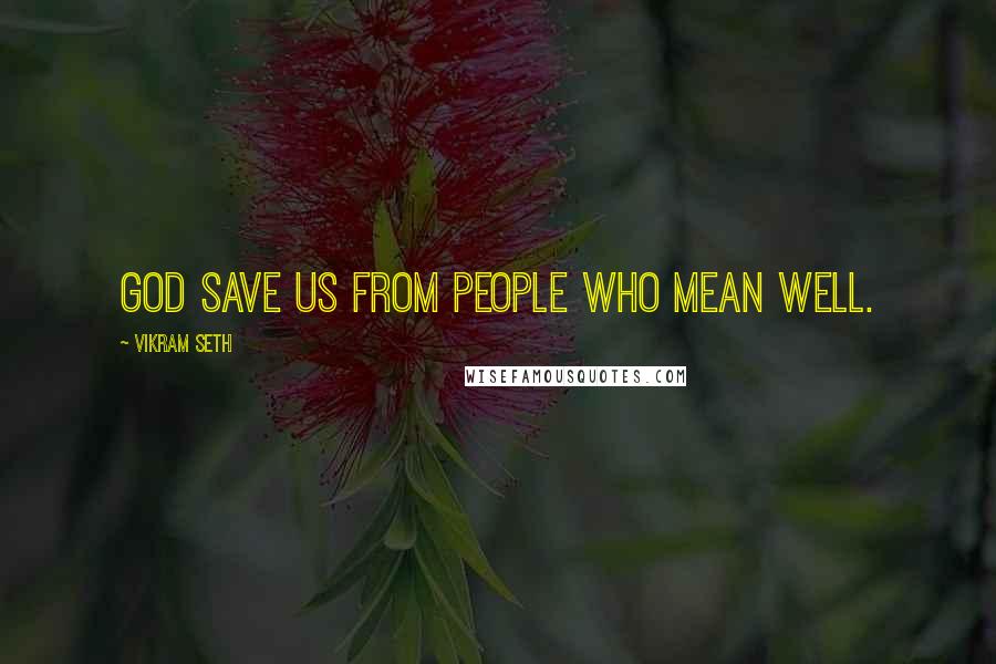 Vikram Seth Quotes: God save us from people who mean well.