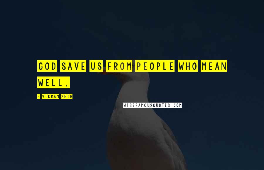 Vikram Seth Quotes: God save us from people who mean well.