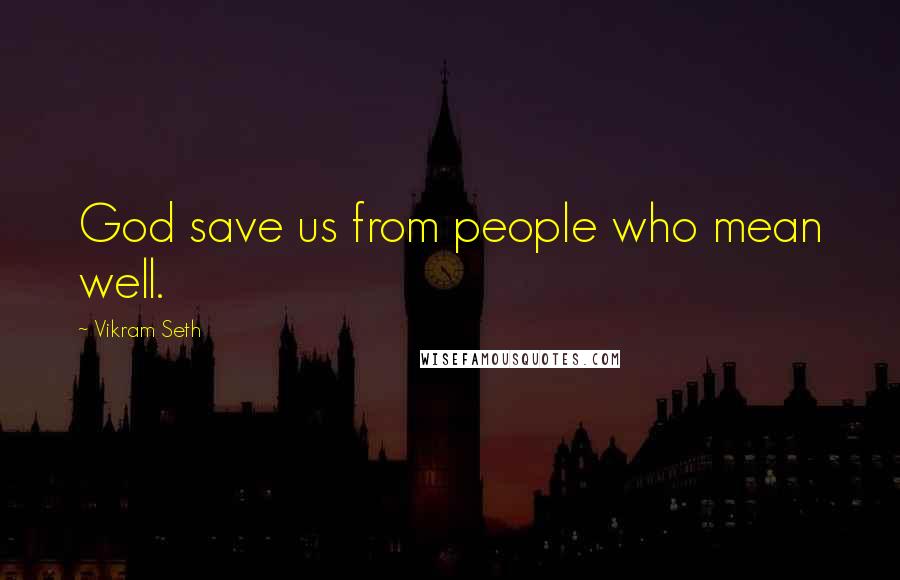 Vikram Seth Quotes: God save us from people who mean well.