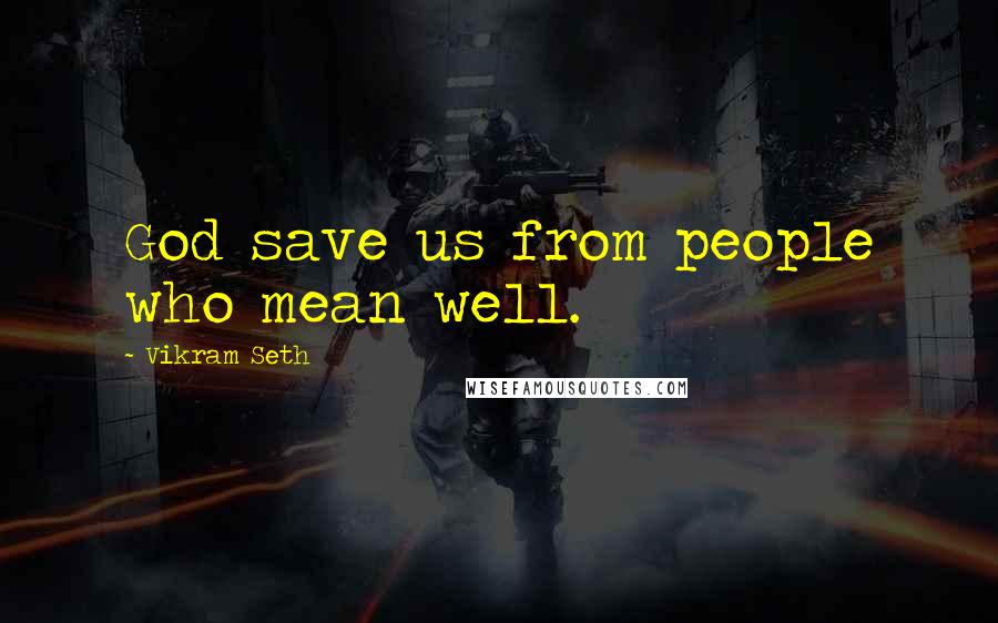 Vikram Seth Quotes: God save us from people who mean well.