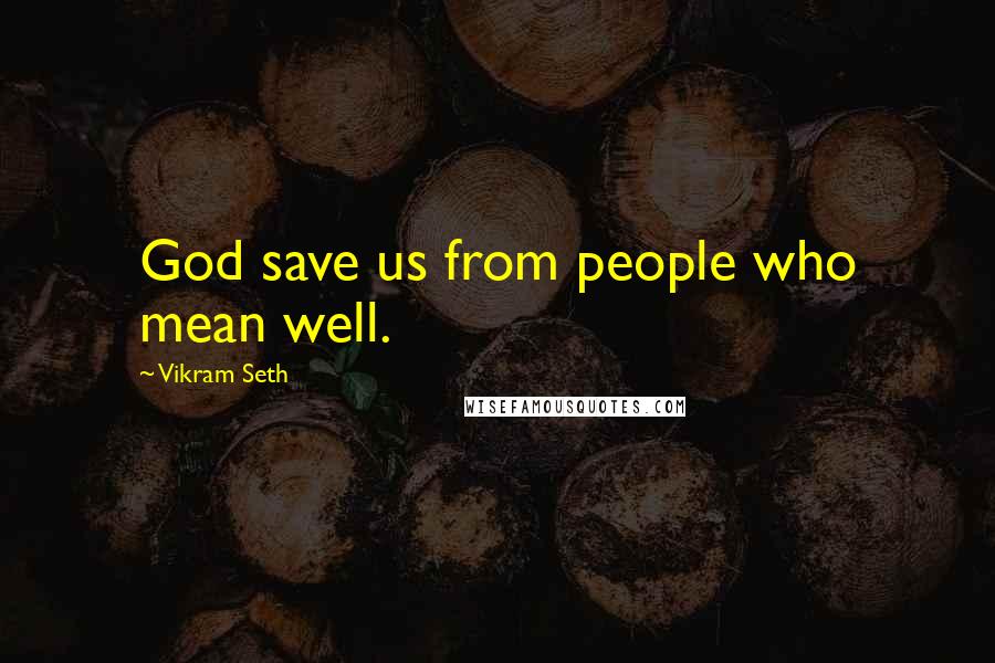 Vikram Seth Quotes: God save us from people who mean well.