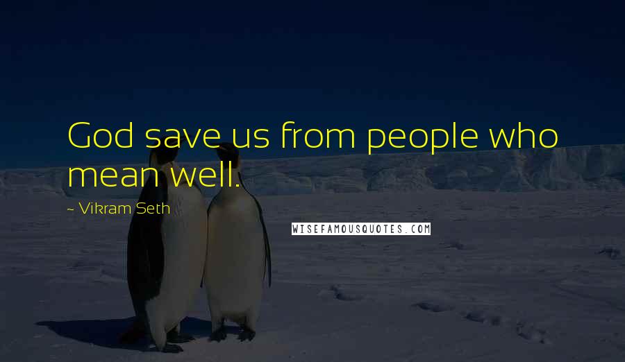 Vikram Seth Quotes: God save us from people who mean well.