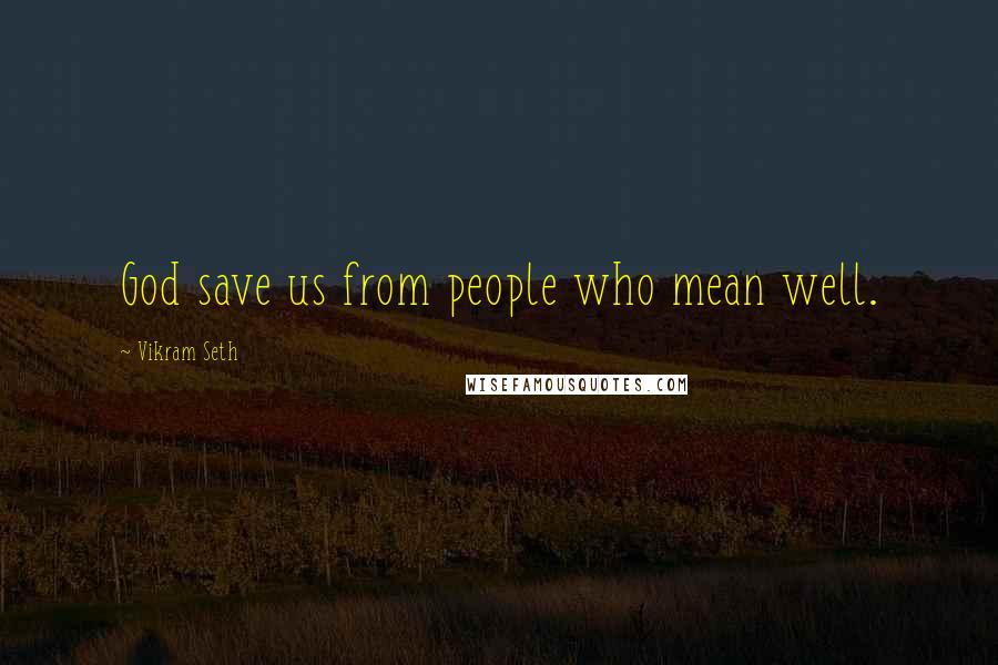 Vikram Seth Quotes: God save us from people who mean well.