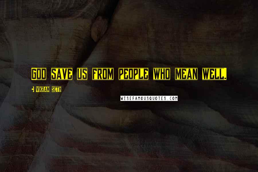 Vikram Seth Quotes: God save us from people who mean well.