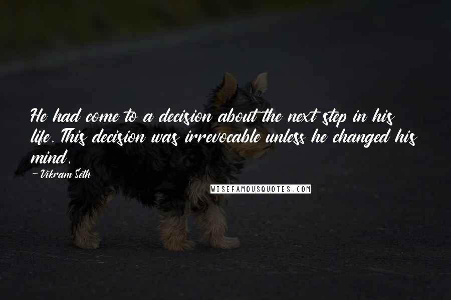 Vikram Seth Quotes: He had come to a decision about the next step in his life. This decision was irrevocable unless he changed his mind.