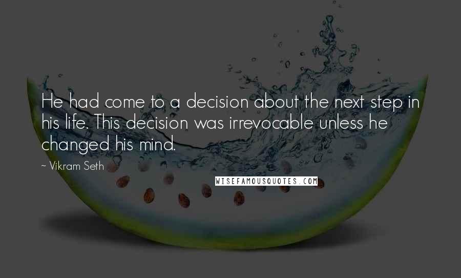 Vikram Seth Quotes: He had come to a decision about the next step in his life. This decision was irrevocable unless he changed his mind.