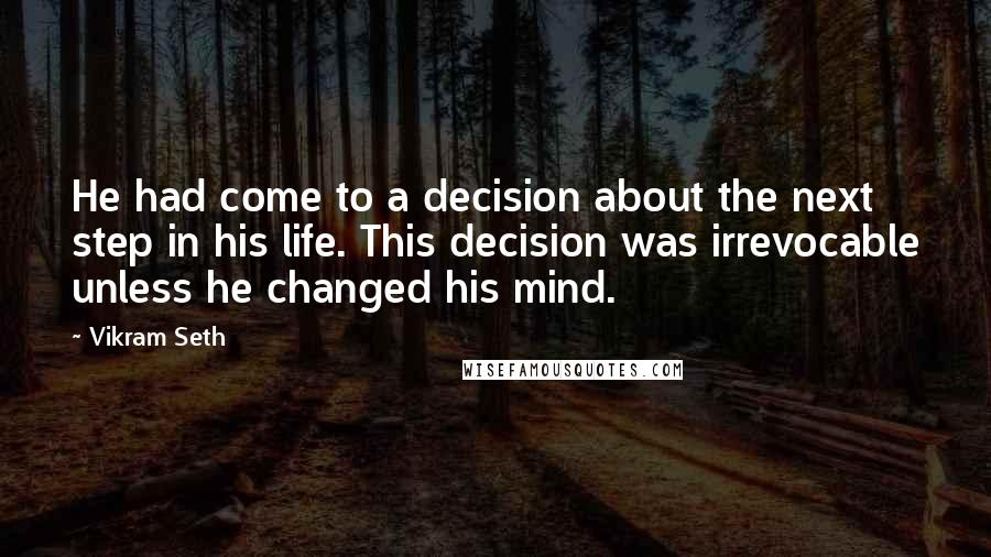 Vikram Seth Quotes: He had come to a decision about the next step in his life. This decision was irrevocable unless he changed his mind.