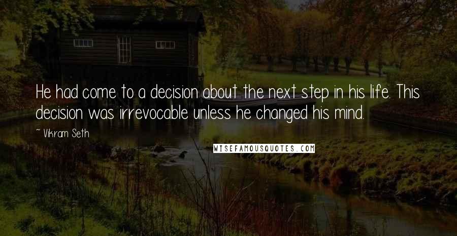 Vikram Seth Quotes: He had come to a decision about the next step in his life. This decision was irrevocable unless he changed his mind.