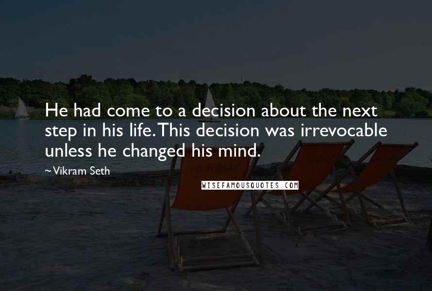 Vikram Seth Quotes: He had come to a decision about the next step in his life. This decision was irrevocable unless he changed his mind.