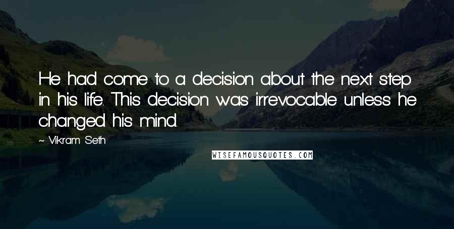 Vikram Seth Quotes: He had come to a decision about the next step in his life. This decision was irrevocable unless he changed his mind.