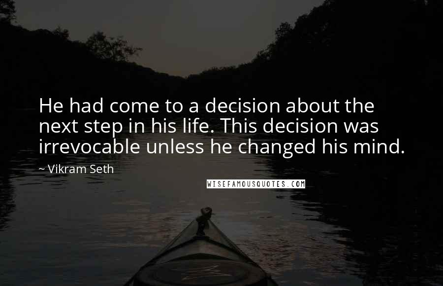 Vikram Seth Quotes: He had come to a decision about the next step in his life. This decision was irrevocable unless he changed his mind.