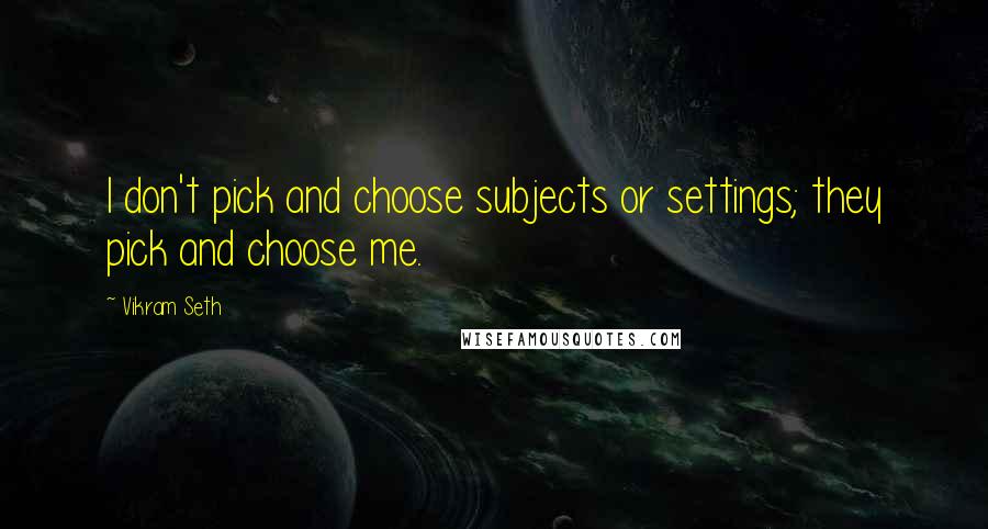 Vikram Seth Quotes: I don't pick and choose subjects or settings; they pick and choose me.