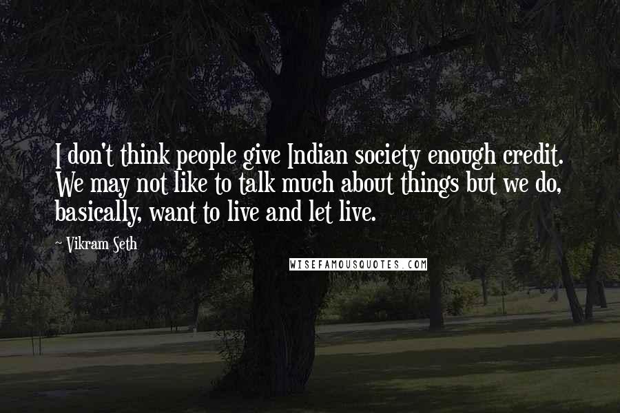 Vikram Seth Quotes: I don't think people give Indian society enough credit. We may not like to talk much about things but we do, basically, want to live and let live.