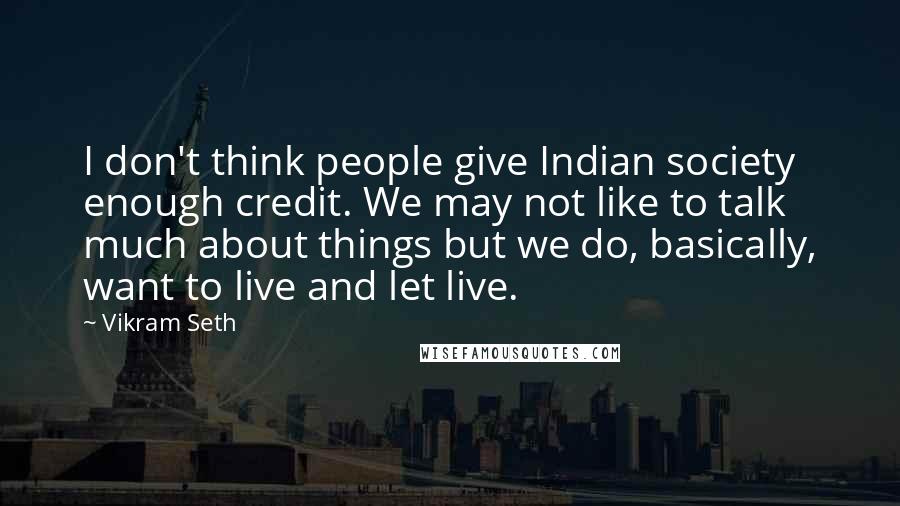 Vikram Seth Quotes: I don't think people give Indian society enough credit. We may not like to talk much about things but we do, basically, want to live and let live.