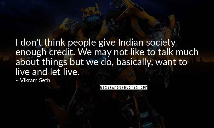 Vikram Seth Quotes: I don't think people give Indian society enough credit. We may not like to talk much about things but we do, basically, want to live and let live.