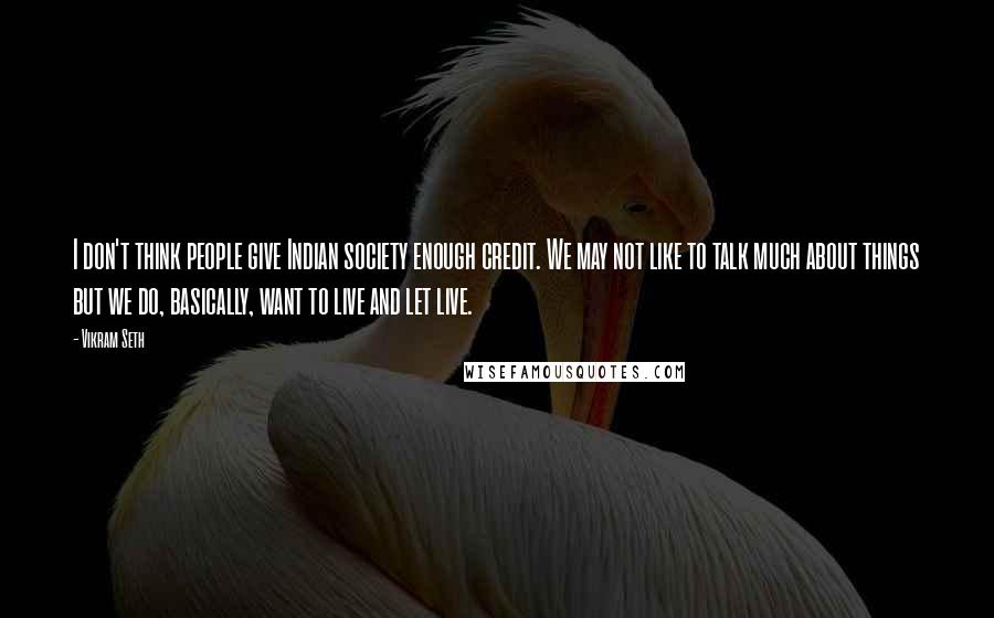 Vikram Seth Quotes: I don't think people give Indian society enough credit. We may not like to talk much about things but we do, basically, want to live and let live.