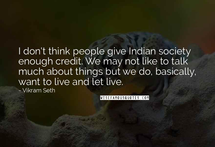 Vikram Seth Quotes: I don't think people give Indian society enough credit. We may not like to talk much about things but we do, basically, want to live and let live.