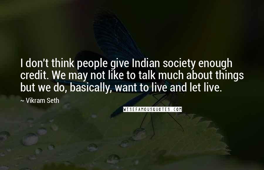 Vikram Seth Quotes: I don't think people give Indian society enough credit. We may not like to talk much about things but we do, basically, want to live and let live.