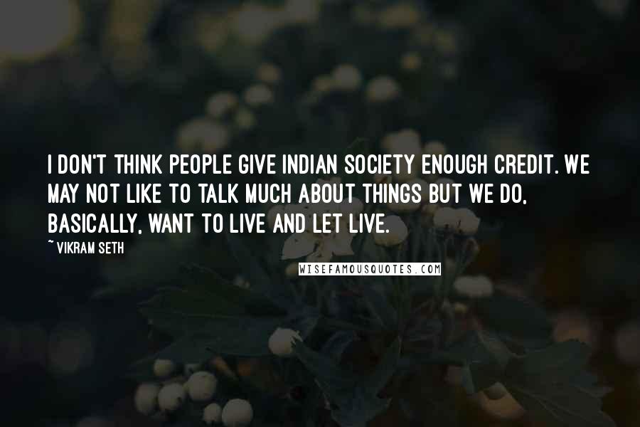 Vikram Seth Quotes: I don't think people give Indian society enough credit. We may not like to talk much about things but we do, basically, want to live and let live.