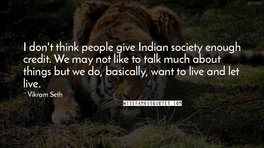 Vikram Seth Quotes: I don't think people give Indian society enough credit. We may not like to talk much about things but we do, basically, want to live and let live.