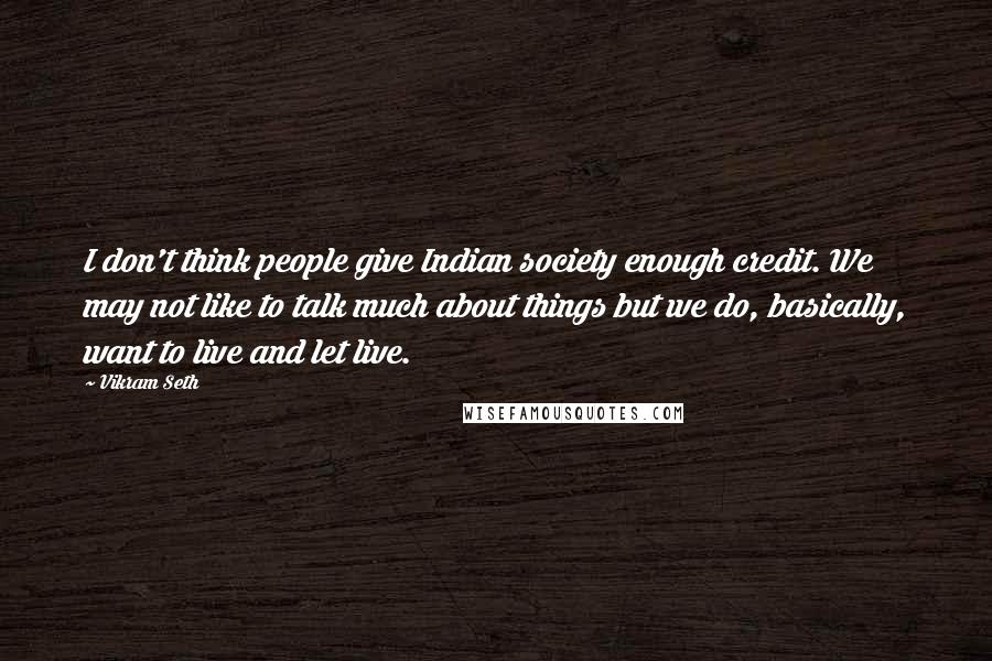 Vikram Seth Quotes: I don't think people give Indian society enough credit. We may not like to talk much about things but we do, basically, want to live and let live.