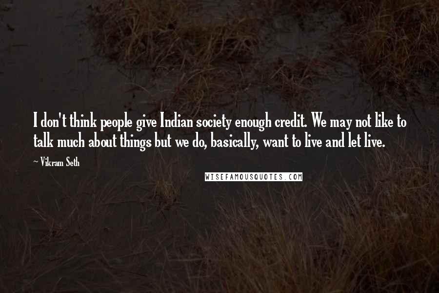 Vikram Seth Quotes: I don't think people give Indian society enough credit. We may not like to talk much about things but we do, basically, want to live and let live.