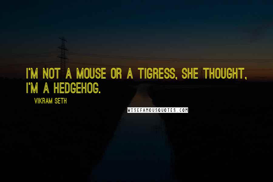 Vikram Seth Quotes: I'm not a mouse or a tigress, she thought, I'm a hedgehog.