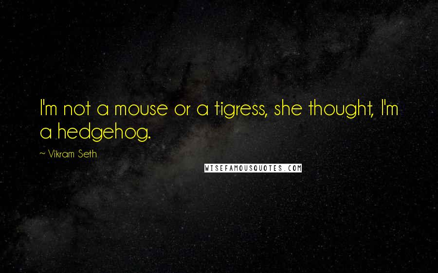 Vikram Seth Quotes: I'm not a mouse or a tigress, she thought, I'm a hedgehog.