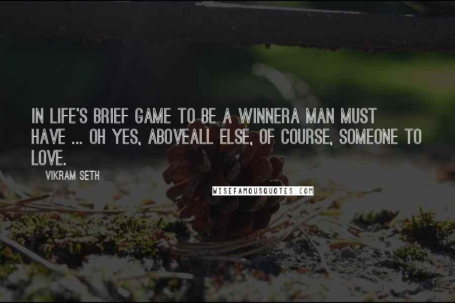 Vikram Seth Quotes: In life's brief game to be a winnerA man must have ... oh yes, aboveAll else, of course, someone to love.