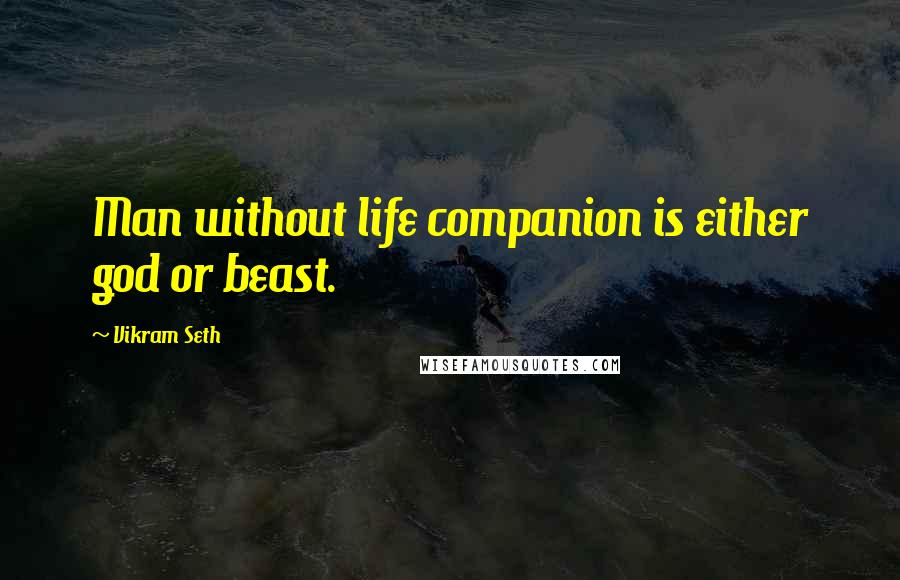 Vikram Seth Quotes: Man without life companion is either god or beast.