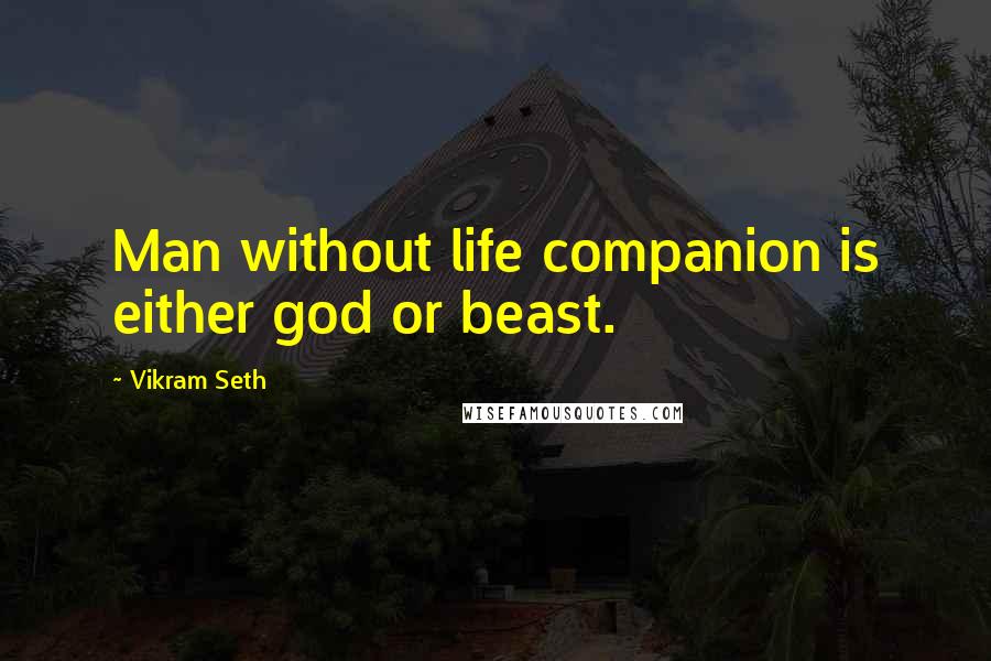 Vikram Seth Quotes: Man without life companion is either god or beast.