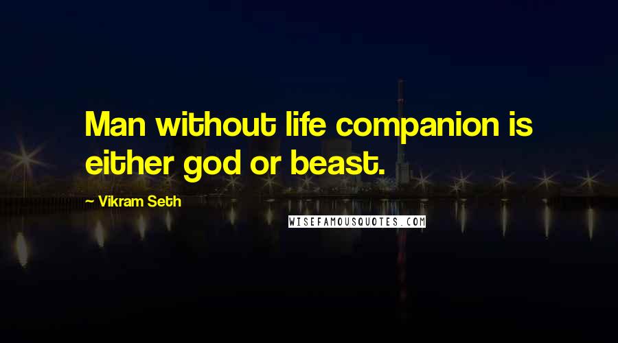 Vikram Seth Quotes: Man without life companion is either god or beast.