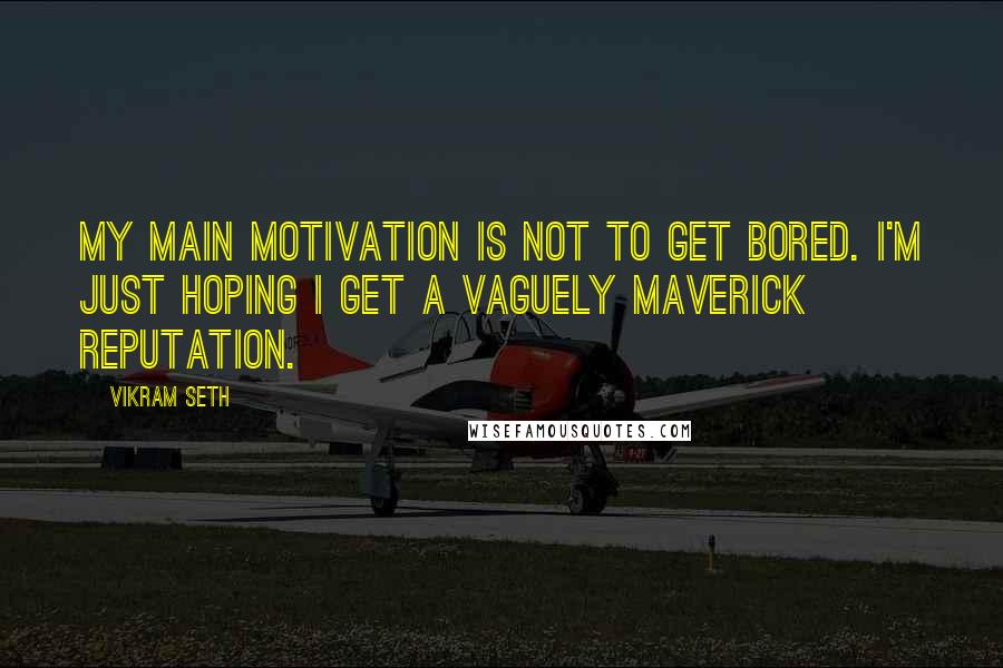 Vikram Seth Quotes: My main motivation is not to get bored. I'm just hoping I get a vaguely maverick reputation.