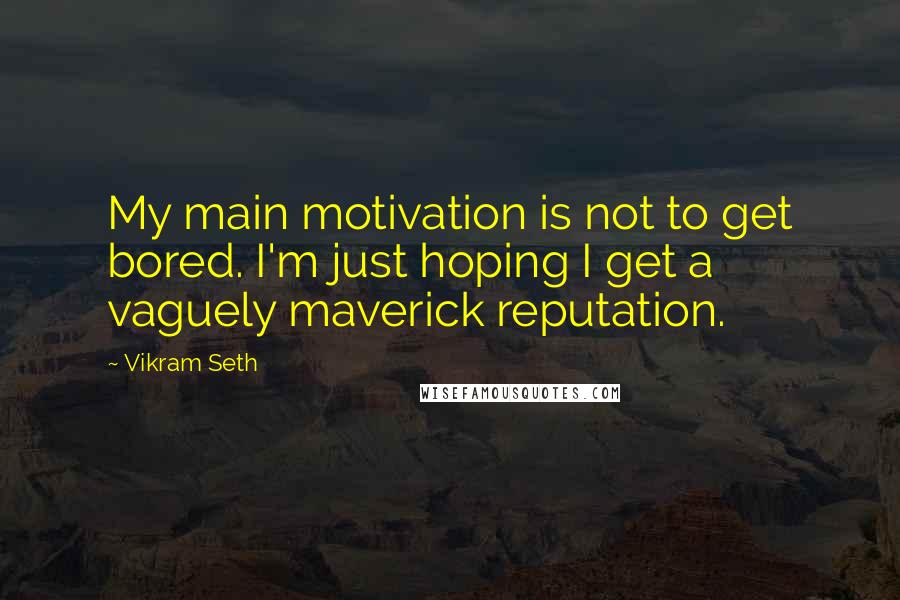 Vikram Seth Quotes: My main motivation is not to get bored. I'm just hoping I get a vaguely maverick reputation.