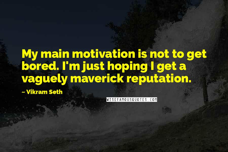 Vikram Seth Quotes: My main motivation is not to get bored. I'm just hoping I get a vaguely maverick reputation.