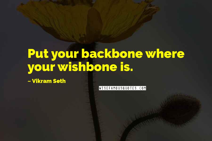 Vikram Seth Quotes: Put your backbone where your wishbone is.