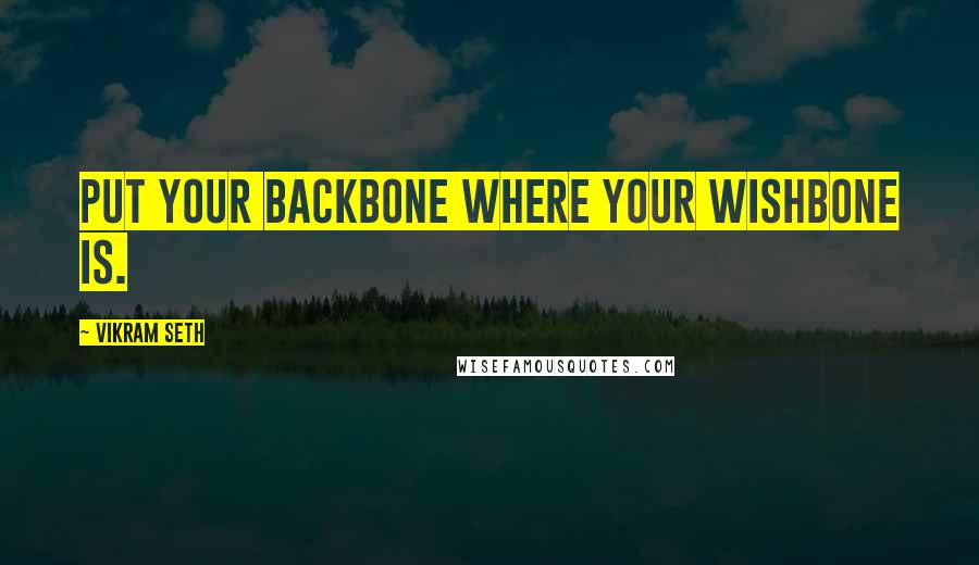 Vikram Seth Quotes: Put your backbone where your wishbone is.