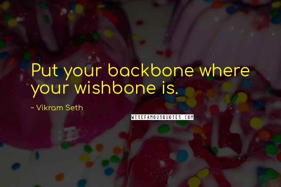 Vikram Seth Quotes: Put your backbone where your wishbone is.