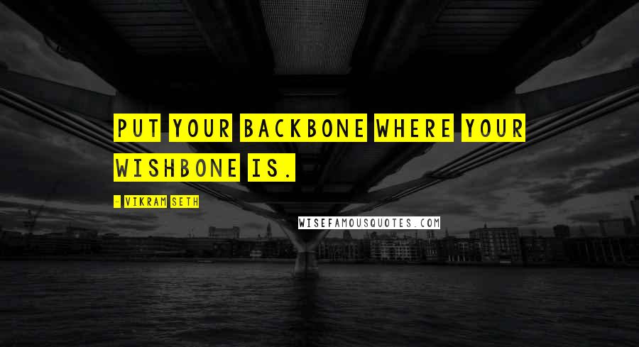 Vikram Seth Quotes: Put your backbone where your wishbone is.