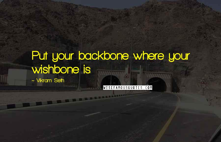 Vikram Seth Quotes: Put your backbone where your wishbone is.