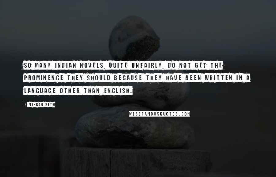 Vikram Seth Quotes: So many Indian novels, quite unfairly, do not get the prominence they should because they have been written in a language other than English.