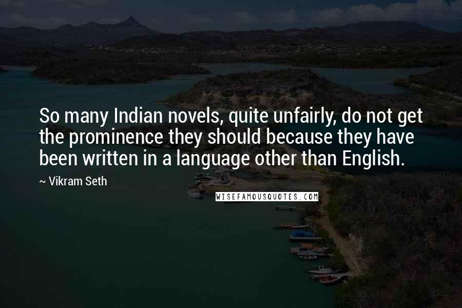 Vikram Seth Quotes: So many Indian novels, quite unfairly, do not get the prominence they should because they have been written in a language other than English.