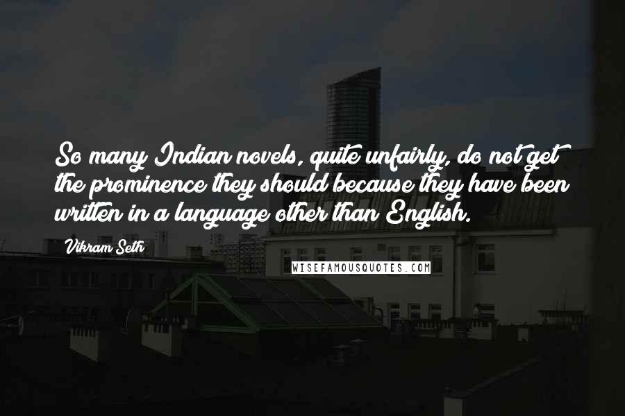 Vikram Seth Quotes: So many Indian novels, quite unfairly, do not get the prominence they should because they have been written in a language other than English.