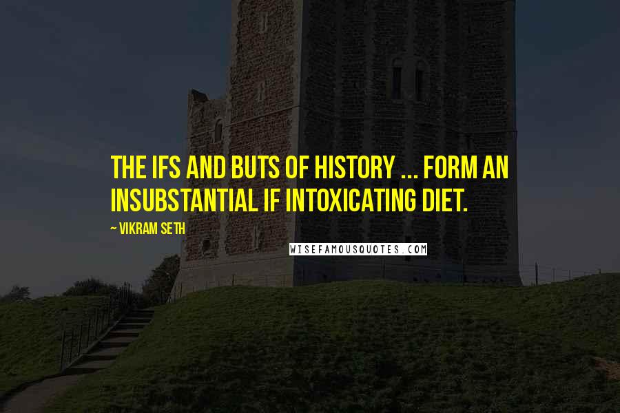 Vikram Seth Quotes: The ifs and buts of history ... form an insubstantial if intoxicating diet.