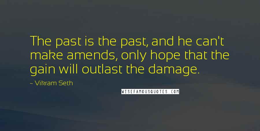 Vikram Seth Quotes: The past is the past, and he can't make amends, only hope that the gain will outlast the damage.