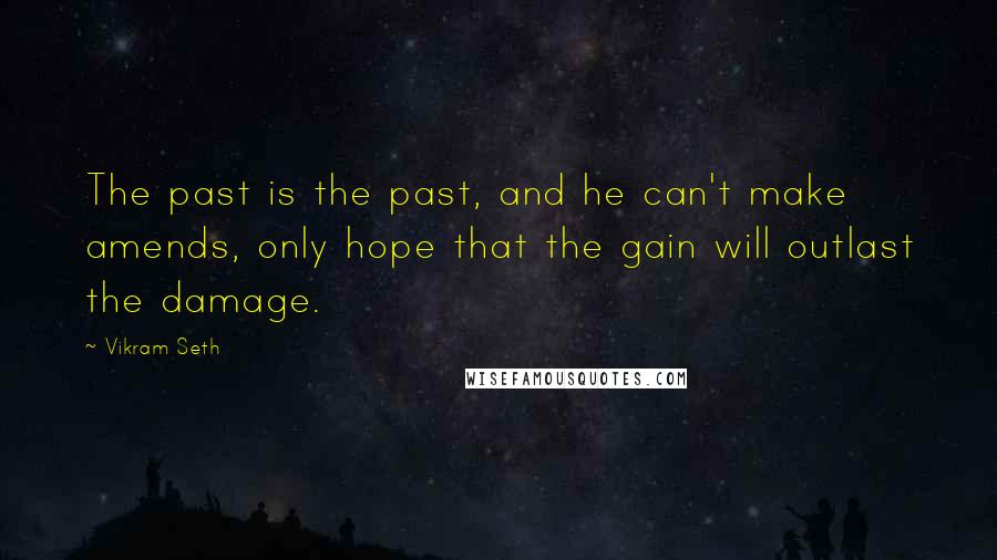 Vikram Seth Quotes: The past is the past, and he can't make amends, only hope that the gain will outlast the damage.