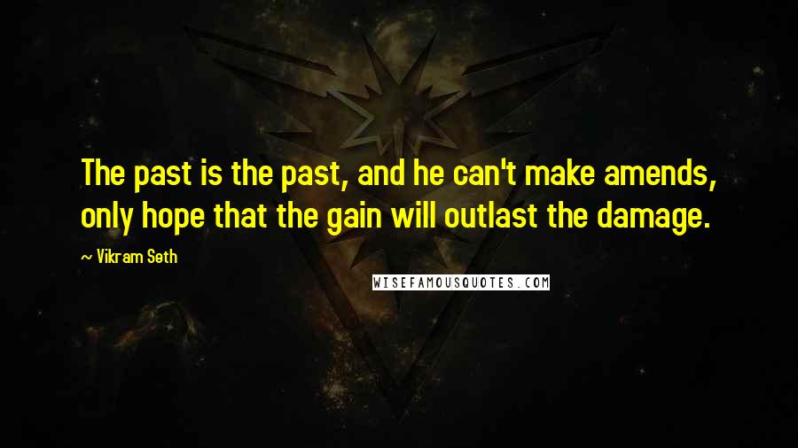 Vikram Seth Quotes: The past is the past, and he can't make amends, only hope that the gain will outlast the damage.