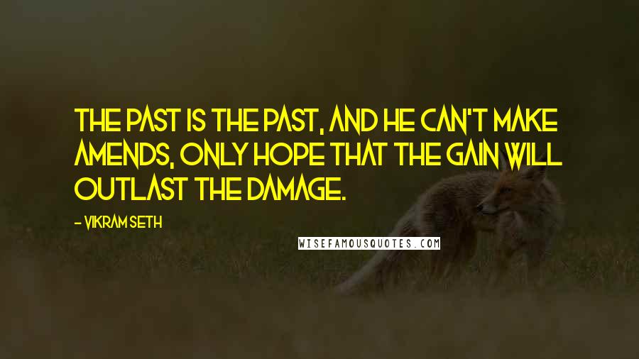 Vikram Seth Quotes: The past is the past, and he can't make amends, only hope that the gain will outlast the damage.