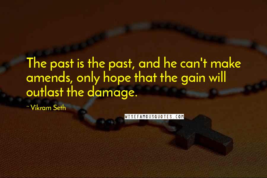 Vikram Seth Quotes: The past is the past, and he can't make amends, only hope that the gain will outlast the damage.